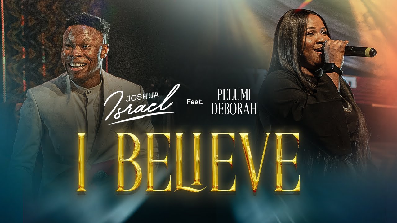 I BELIEVE - JOSHUA ISRAEL X PELUMI DEBORAH