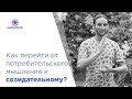 Как перейти от потребительского мышления к созидательному?