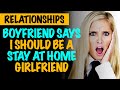 r/Relationships - Boyfriend Says I Should Be A Stay At Home Girlfriend