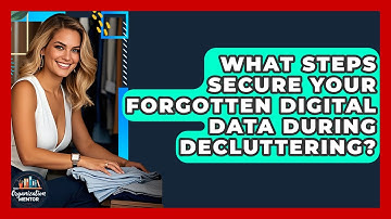 What Steps Secure Your Forgotten Digital Data During Decluttering? - Your Organization Mentor