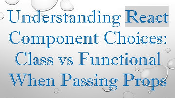 Understanding React Component Choices: Class vs Functional When Passing Props