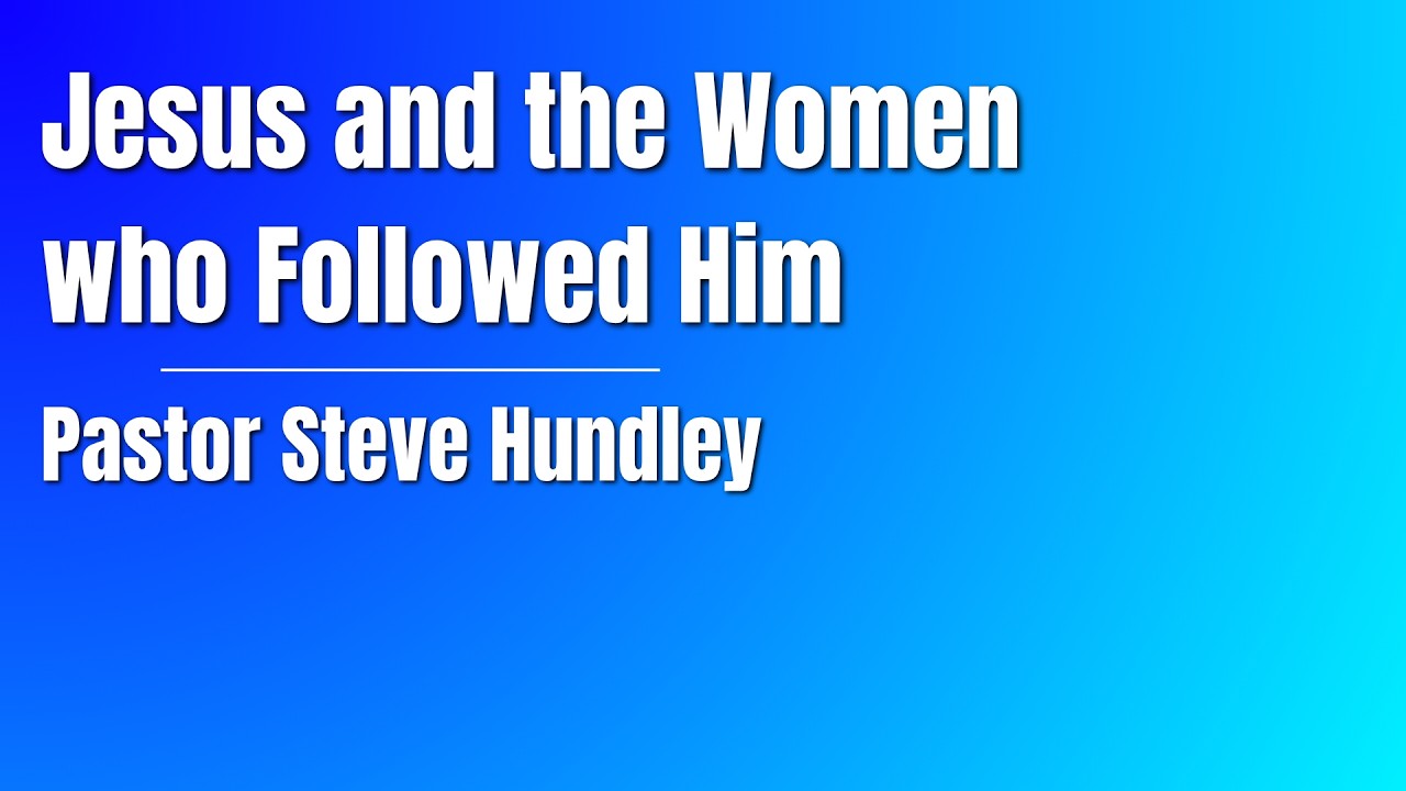 Jesus and the Women who Followed Him | Pastor Steve Hundley | Yorktown Church of the Nazarene