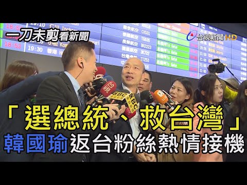 「選總統、救台灣」韓國瑜抵國門 韓粉熱情接機【一刀未剪看新聞】