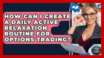 How Can I Create A Daily Active Relaxation Routine For Options Trading? - Stock and Options Playbook