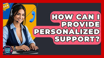 How Can I Provide Personalized Support? - Customer Support Coach