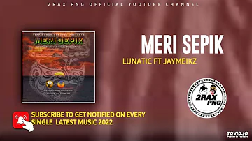 MERI SEPIK - Lunatic FT JayMeikz (PNG LATEST MUSIC)2022