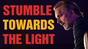 STUMBLE TOWARDS THE LIGHT - Powerful Motivational Video - Jordan Peterson