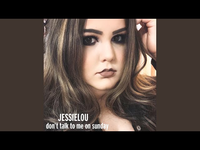 JessieLou - Don't Talk To Me On Sunday