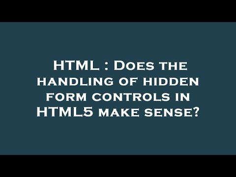 HTML : Does the handling of hidden form controls in HTML5 make sense?