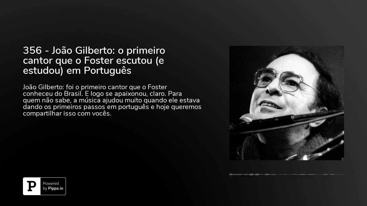 356 - João Gilberto: o primeiro cantor que o Foster escutou (e estudou) em Português