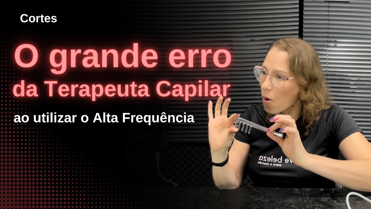 O GRANDE ERRO DA TERAPEUTA CAPILAR AO UTILIZAR O ALTA FREQUÊNCIA | CORTES #03
