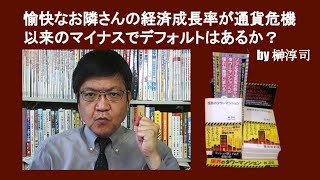 愉快なお隣さんの経済成長率が通貨危機以来のマイナスでデフォルトはあるか？　by 榊淳司