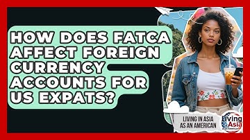 How Does FATCA Affect Foreign Currency Accounts For US Expats? - Living in Asia as an American