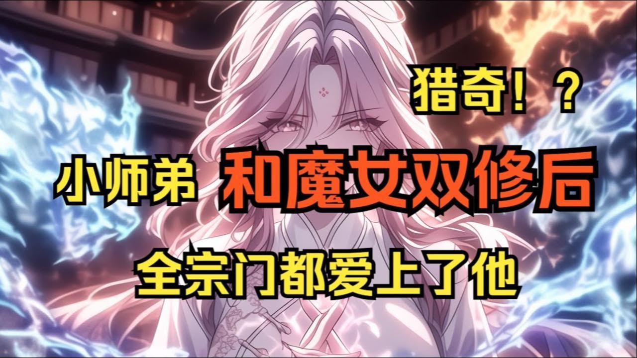 【完結文】小師弟和魔女雙修後，全宗門愛上了他... #一更到底系列 #一口气看完 #完结 #爽文 #戀愛 #柳如煙