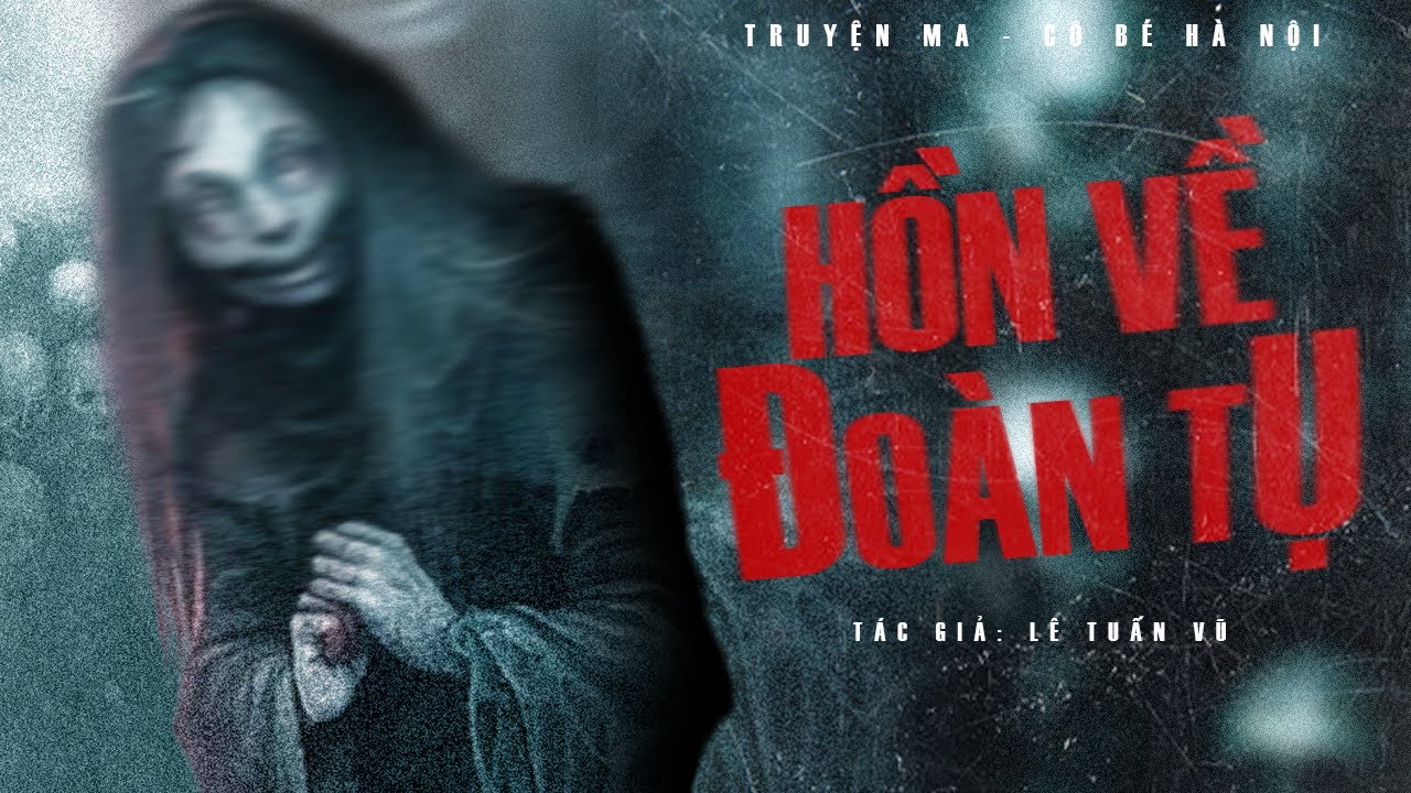 TRUYỆN MA | HỒN VỀ ĐOÀN TỤ || CÔ BÉ HÀ NỘI