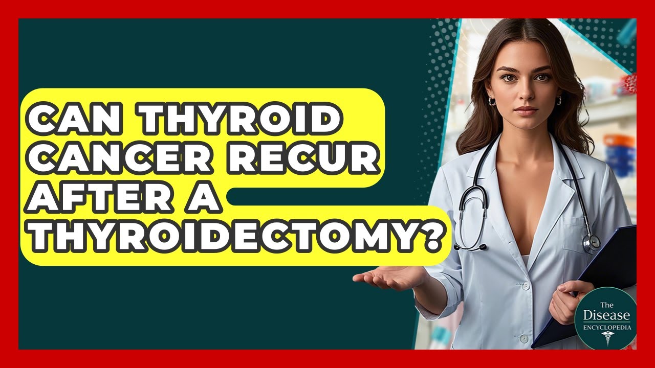 Can Thyroid Cancer Recur After A Thyroidectomy? - The Disease Encyclopedia