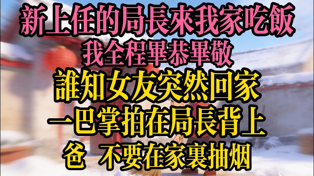 新上任的局長來我家吃飯，我全程畢恭畢敬。誰知女友突然回家，一巴掌拍在局長背上：“爸！跟你說了多少次，不要在家裏抽煙！”我嚇癱了