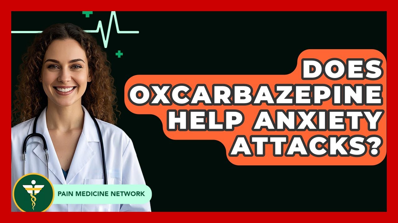 Does Oxcarbazepine Help Anxiety Attacks? - Pain Medicine Network