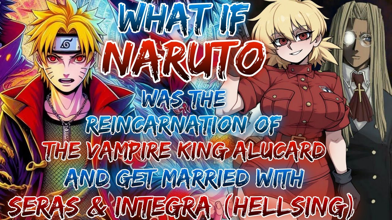 What If Naruto Was The Reincarnation Of The Vampire King Alucard And Get Married With Seras &Integra