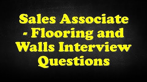 Sales Associate - Flooring and Walls Interview Questions