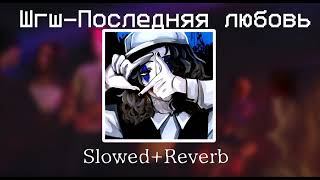 ШГШ|Последняя любовь|Slowed+Reverb