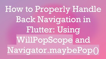 How to Properly Handle Back Navigation in Flutter: Using WillPopScope and Navigator.maybePop()