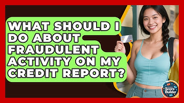 What Should I Do About Fraudulent Activity On My Credit Report? - Student Score Builder