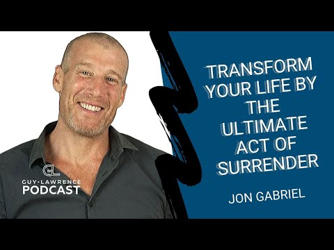 Jon Gabriel: Transforming Your Life By The Ultimate Act Of Surrender | Guy Lawrence Podcast