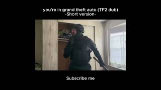 you’re in grand theft auto (TF2 dub) Short version