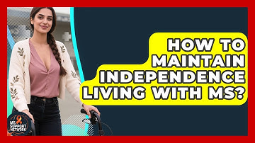 How To Maintain Independence Living With MS? - MS Support Network