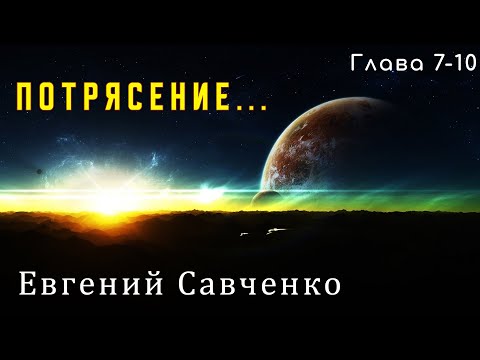 ПОТРЯСЕНИЕ... ЕВГЕНИЙ САВЧЕНКО. Глава 7-10