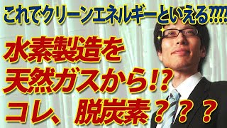 これでクリーンエネルギーといえるのか！？伊藤忠、水素製造、天然ガスから！？｜竹田恒泰チャンネル2