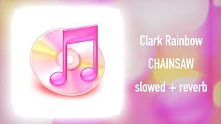 Clark Rainbow - Chainsaw (SLOWED + REVERB)