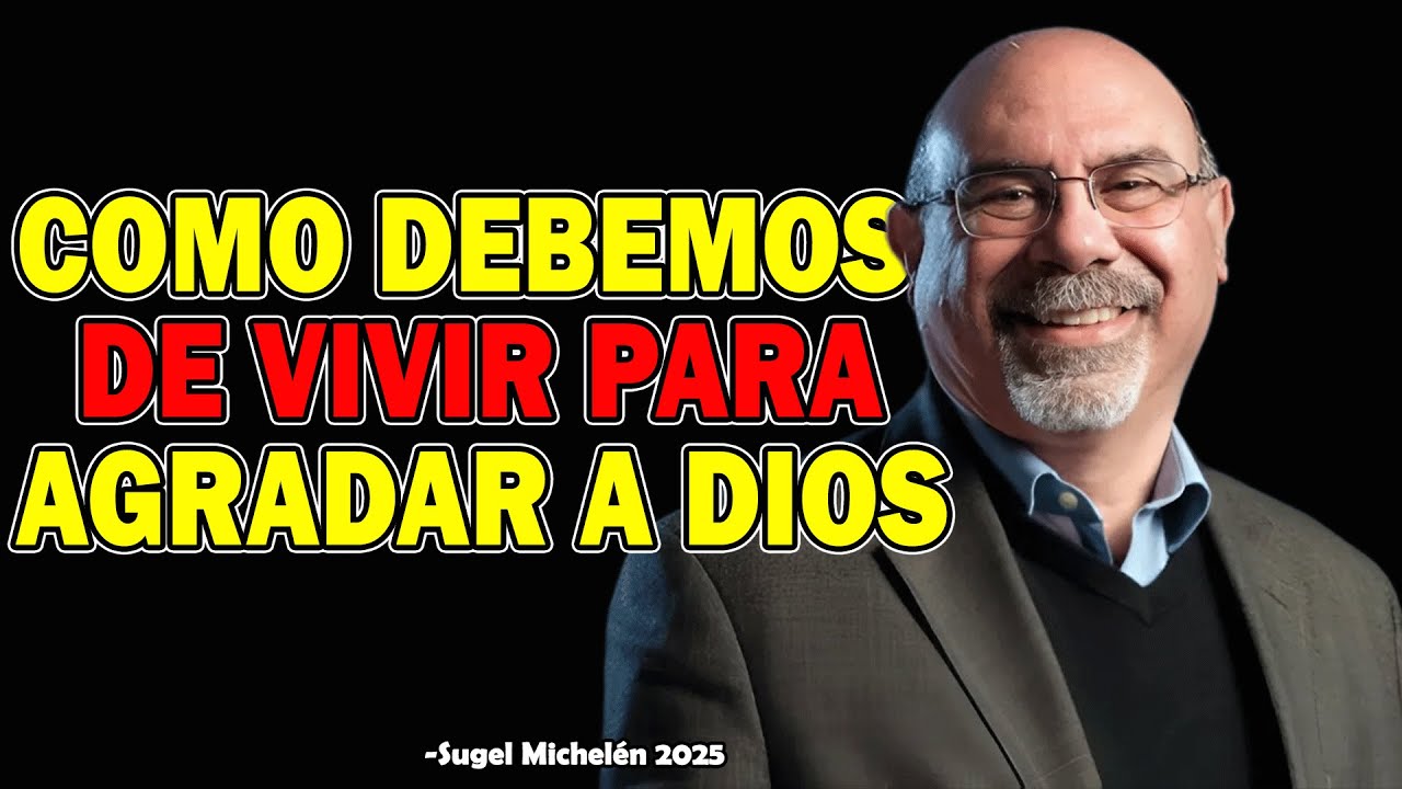Como Debemos de Vivir Para Agradar a Dios - Ps. Sugel Michelen 2025