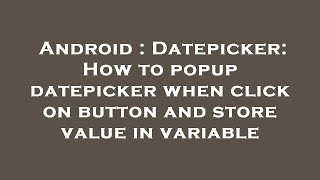 Android : Datepicker: How to popup datepicker when click on button and store value in variable