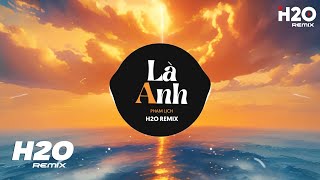 Là Anh (H2O Remix) - Phạm Lịch | Cùng Đi Cùng Đi Ngàn Năm Mình Vẫn Có Nhau Hot TikTok Remix 2023