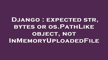 Django : expected str, bytes or os.PathLike object, not InMemoryUploadedFile