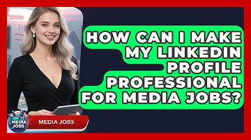 How Can I Make My LinkedIn Profile Professional For Media Jobs? - Media Jobs
