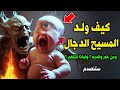 كيف ولد المسيح الدجال ومن هم والديه ولماذا قتلهم وماذا حدث عند ولادته ستنصدم