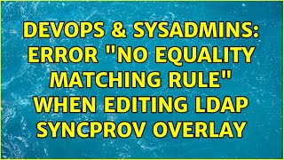 Celebrity DevOps & SysAdmins: Error "no equality matching rule" when editing LDAP Syncprov Overlay Wealth