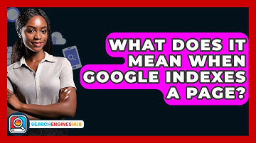 What Does It Mean When Google Indexes A Page? - SearchEnginesHub.com