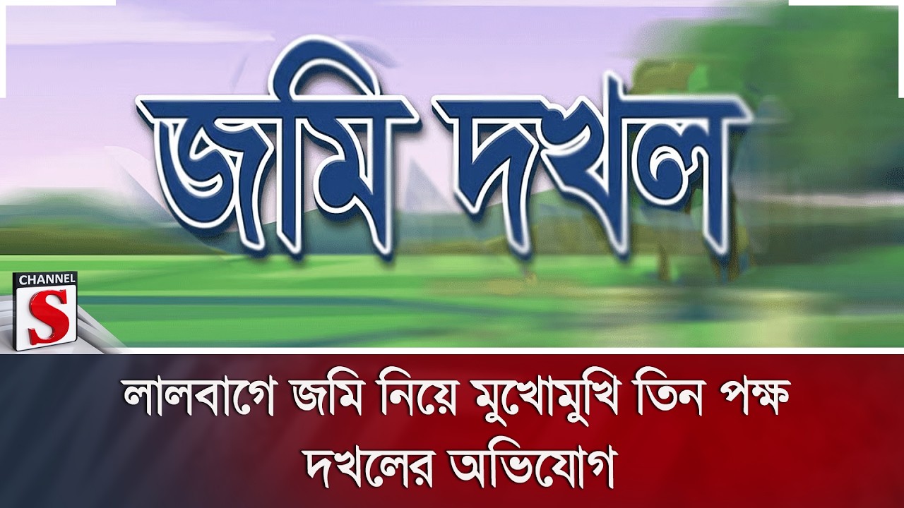 লালবাগে জমি নিয়ে মুখোমুখি তিন পক্ষ, দখলের অভিযোগ | Channel S News