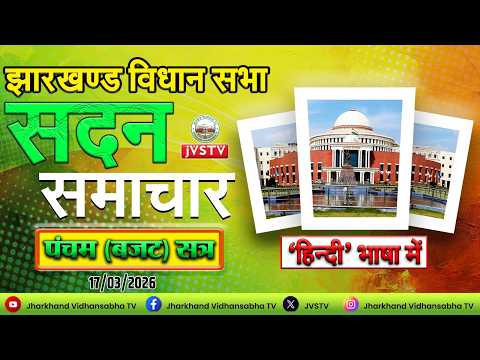 झारखण्ड विधान सभा का पंचम (बजट) सत्र, 2026 DAY - 16। सदन समाचार : दिनांक 17/03/2026 ||