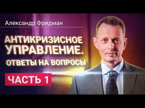 Александр Фридман. Антикризисное управление. Ответы на вопросы. Часть 1