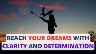 REACH YOUR DREAMS WITH CLARITY AND DETERMINATION