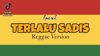 TERLALU SADIS - IPANK ( REGGAE VERSION )