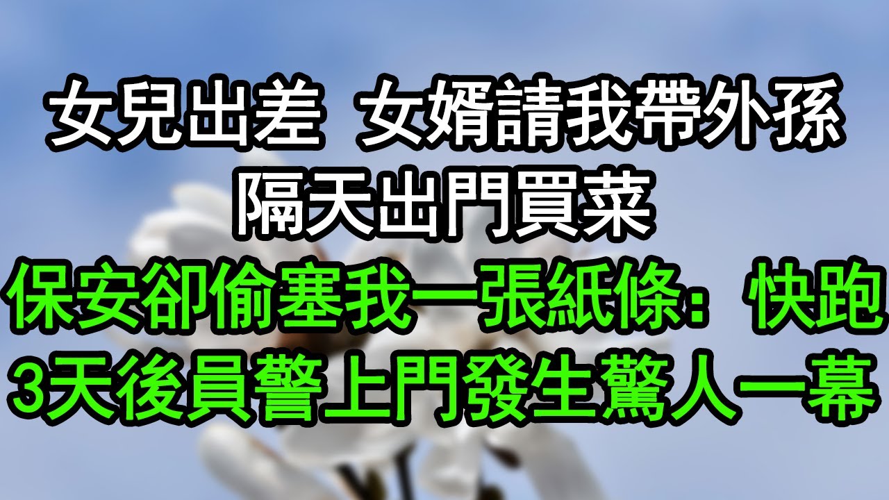 女兒出差，女婿請我帶外孫，隔天出門買菜，保安卻偷塞我一張紙條：快跑！3天後員警上門發生驚人一幕#深夜淺讀 #為人處世 #生活經驗 #情感故事