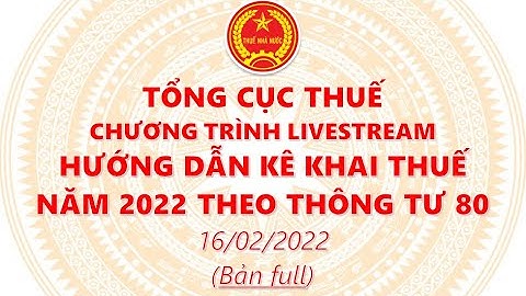 🔥BẢN FULL 2 TIẾNG🔥TỔNG CỤC THUẾ TẬP HUẤN KÊ KHAI THUẾ NĂM 2022 THEO THÔNG TƯ 80