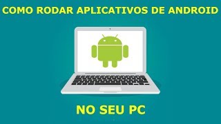 Como rodar aplicativos e jogos do Android no PC 