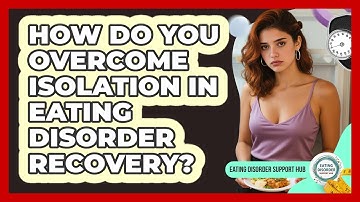 How Do You Overcome Isolation In Eating Disorder Recovery? - Eating Disorder Support Hub
